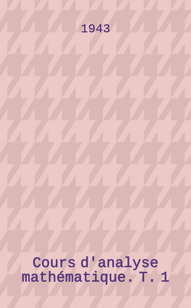Cours d'analyse mathématique. T. 1 : Dérivées et différentielles ; Intégrales définies ; Développements en série ; Applications géométriques