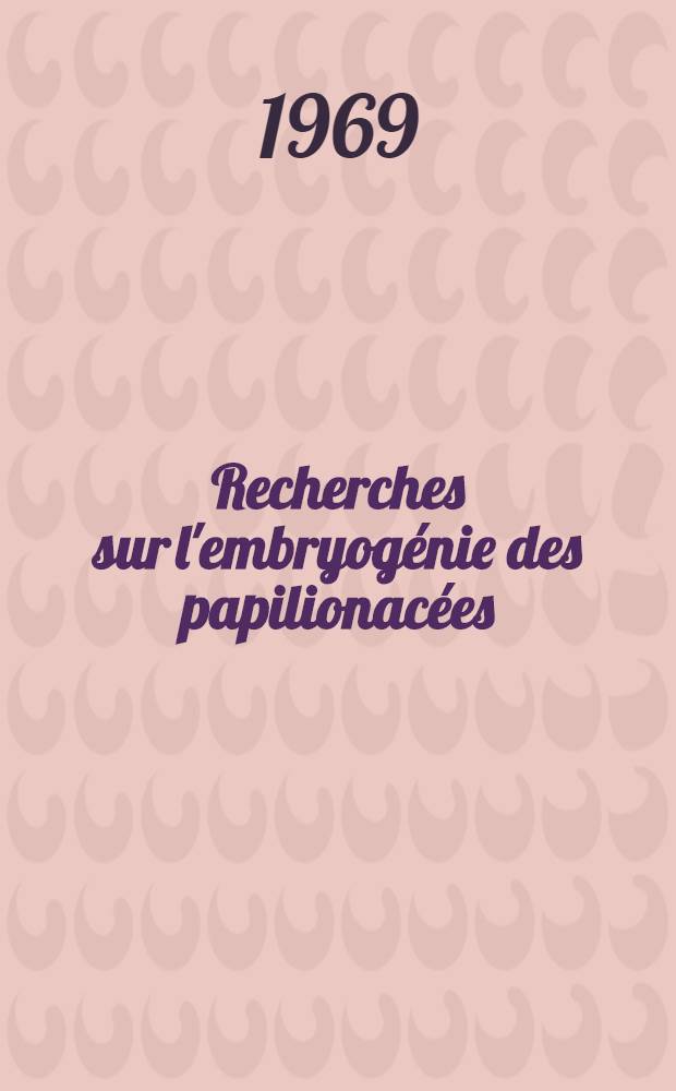 Recherches sur l'embryogénie des papilionacées : Thèse ..