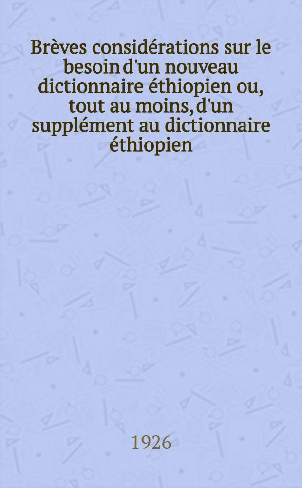 Brèves considérations sur le besoin d'un nouveau dictionnaire éthiopien ou, tout au moins, d'un supplément au dictionnaire éthiopien