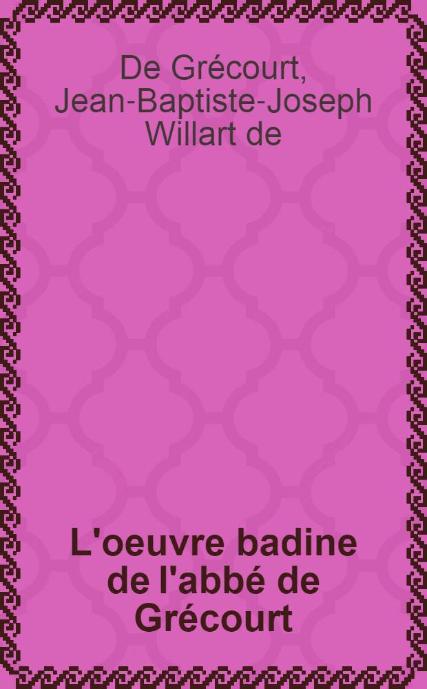 L'oeuvre badine de l'abbé de Grécourt : Epigrammes : Chansons : Contes en vers : L'art d'amer : Philotanus