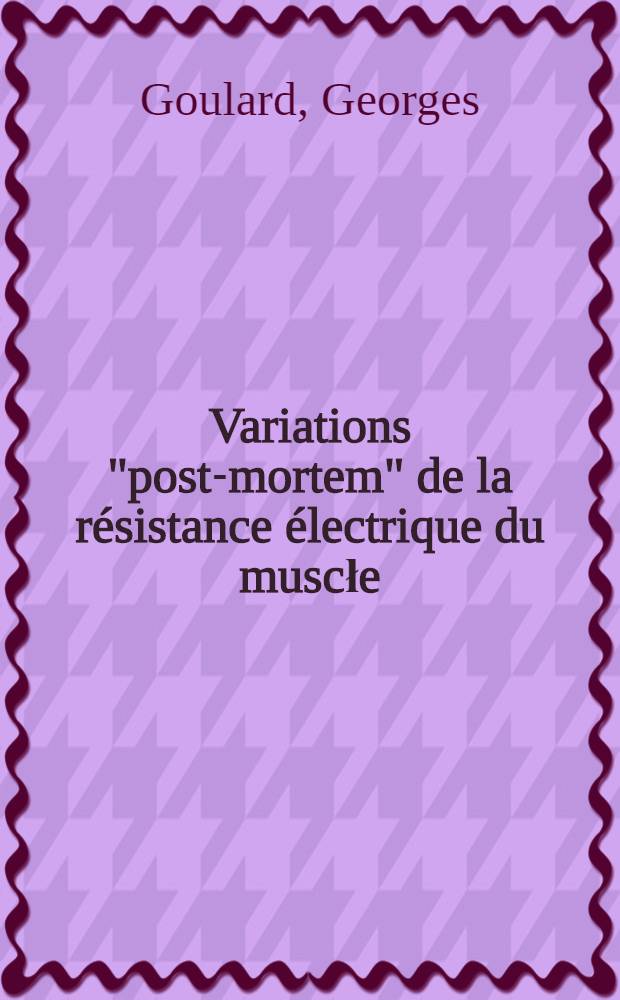 Variations "post-mortem" de la résistance électrique du muscłe : Thèse ... présentée ... devant la Faculté mixte de médecine et de pharmacie de Toulouse