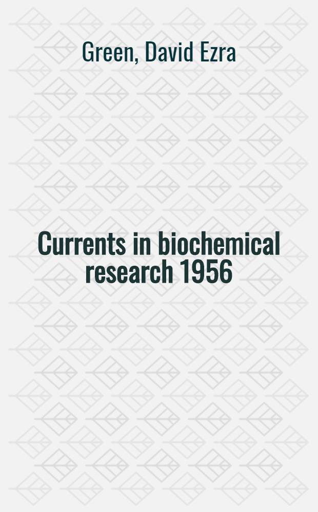 Currents in biochemical research 1956 : Twenty-seven essays charting the present course of biochemical research and considering the intimate relationship of biochemistry to medicine, physiology, and biology