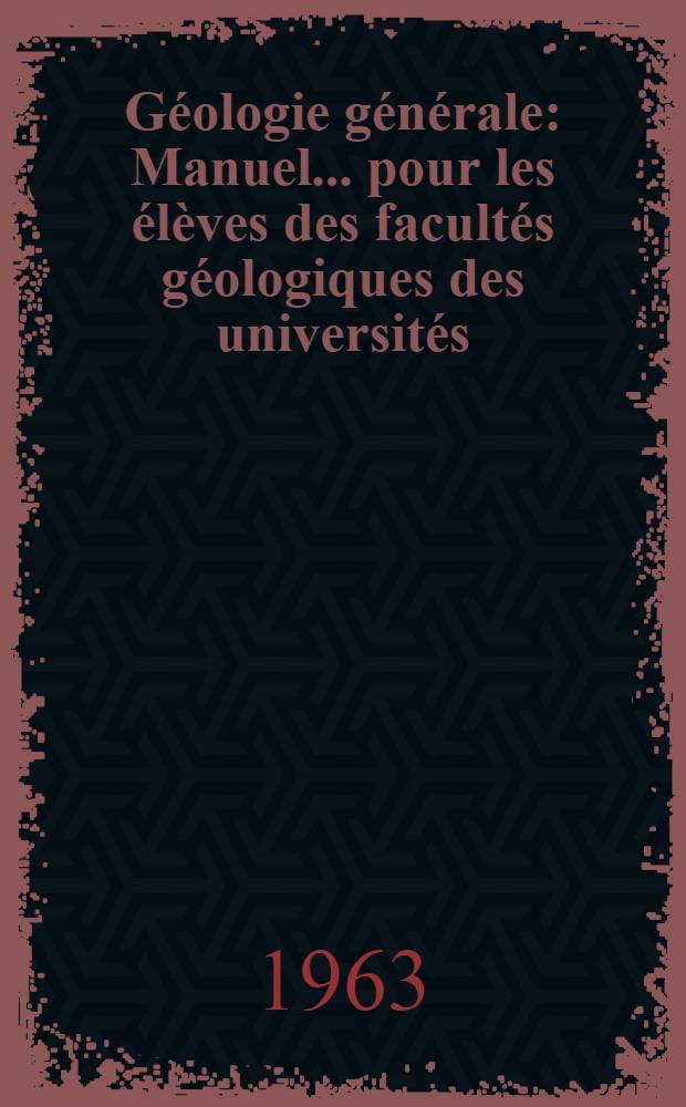 Géologie générale : Manuel ... pour les élèves des facultés géologiques des universités