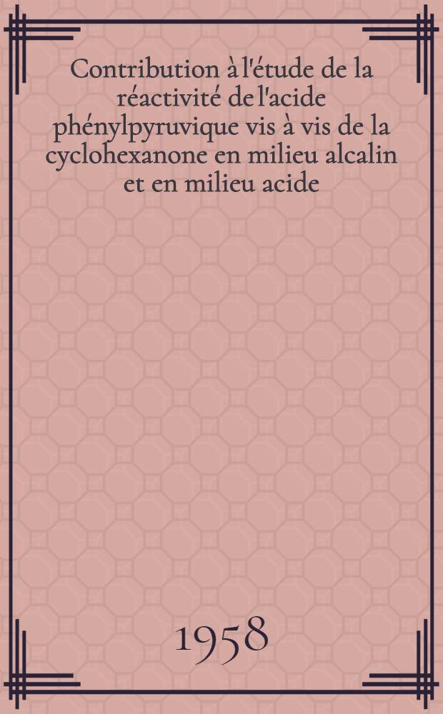 Contribution à l'étude de la réactivité de l'acide phénylpyruvique vis à vis de la cyclohexanone en milieu alcalin et en milieu acide : Spectrographie dans l'ultra-violet des composés obtenus : Thèse présentée ... pour obtenir le titre de docteur de l'Univ. (mention: pharmacie)