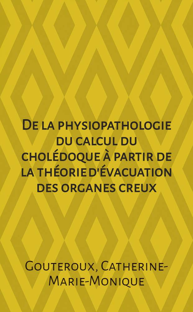 De la physiopathologie du calcul du cholédoque à partir de la théorie d'évacuation des organes creux : Thèse pour le doctorat en méd. présentée ..