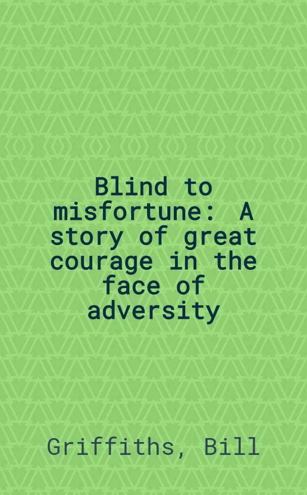 Blind to misfortune : A story of great courage in the face of adversity