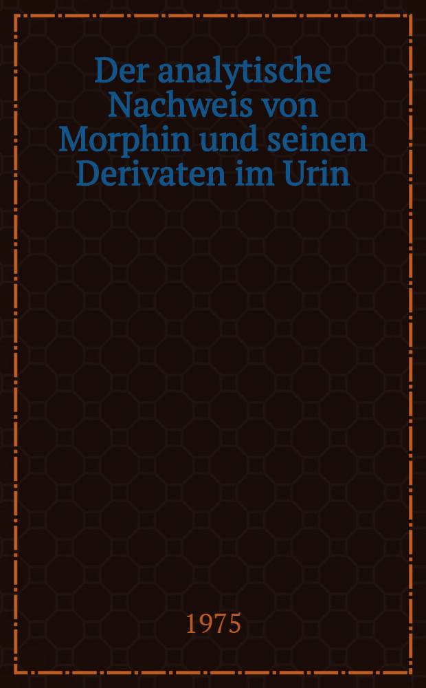 Der analytische Nachweis von Morphin und seinen Derivaten im Urin : Inaug.-Diss. ... der ... Med. Fak. der ... Univ. Erlangen-Nürnberg