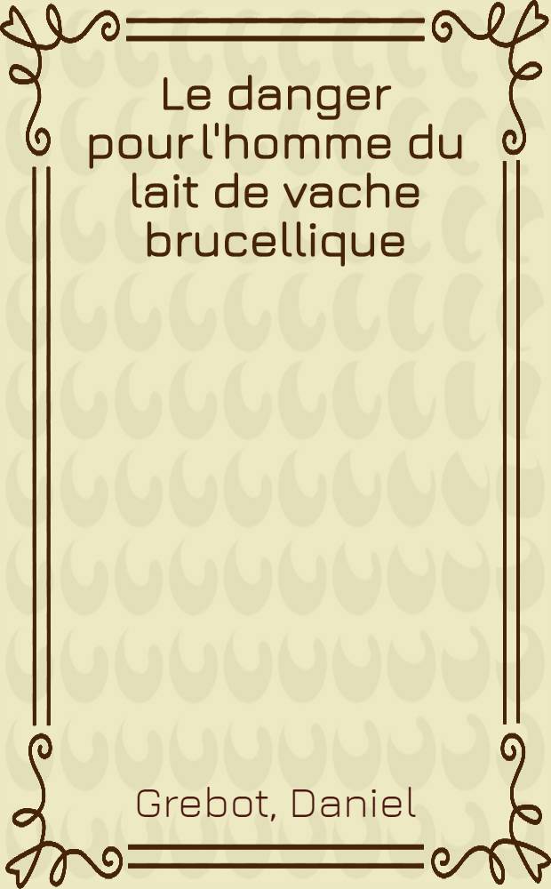 Le danger pour l'homme du lait de vache brucellique : Son d&eacute;pistage s&eacute;rologique : Th&egrave;se pr&eacute;sent&eacute;e &agrave; la Facult&eacute; de m&eacute;d. et de pharmacie de Lyon ... pour obtenir le grade de docteur v&eacute;t&eacute;rinaire