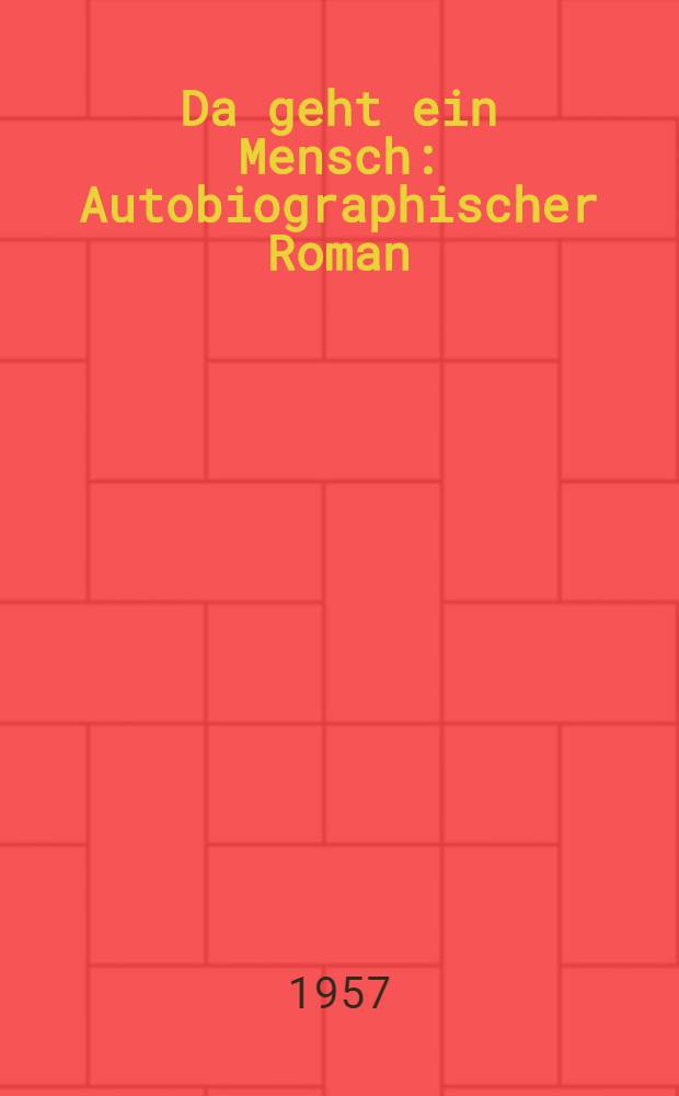 Da geht ein Mensch : Autobiographischer Roman