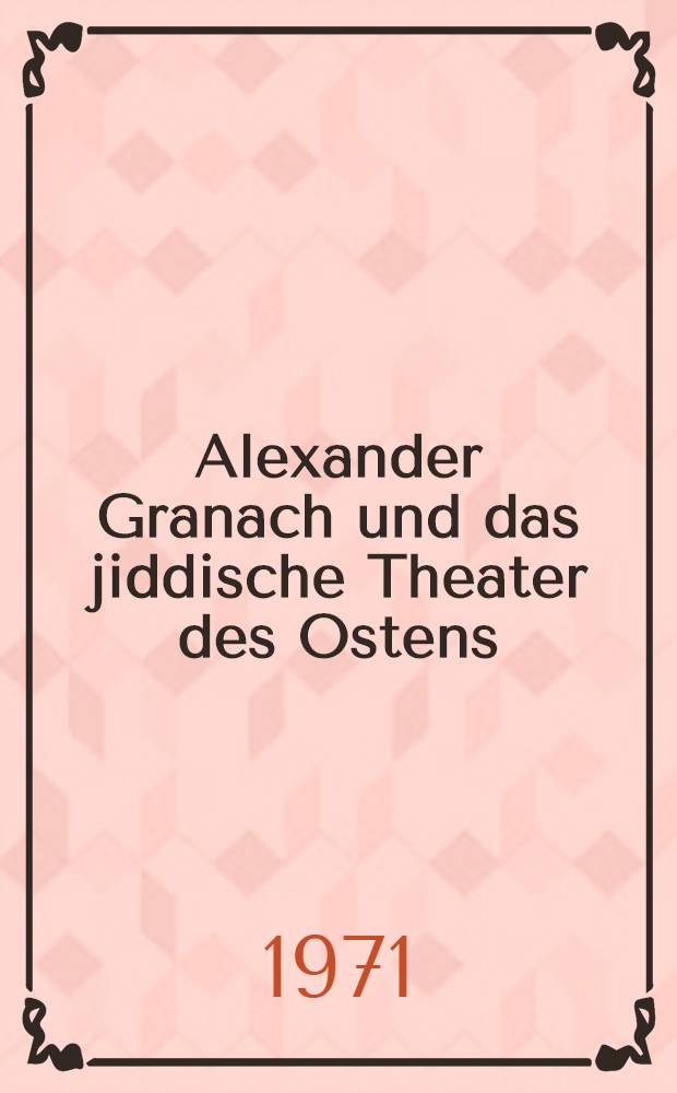 Alexander Granach und das jiddische Theater des Ostens : Ausstellung anläßlich der Eröffnung des Alexander-Granach-Archivs der Akad. der Künste innerhalb der Veranstaltungen der Abt. Darstellende Kunst, Akad. der Künste, Berlin, 18. Apr. - 16. Mai 1971