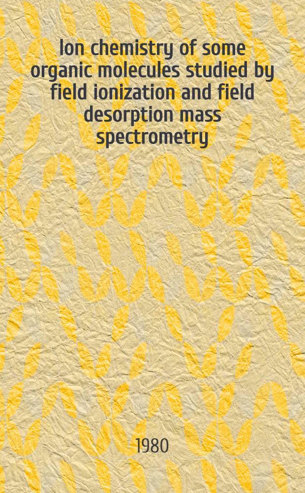 Ion chemistry of some organic molecules studied by field ionization and field desorption mass spectrometry : Acad. proefschr