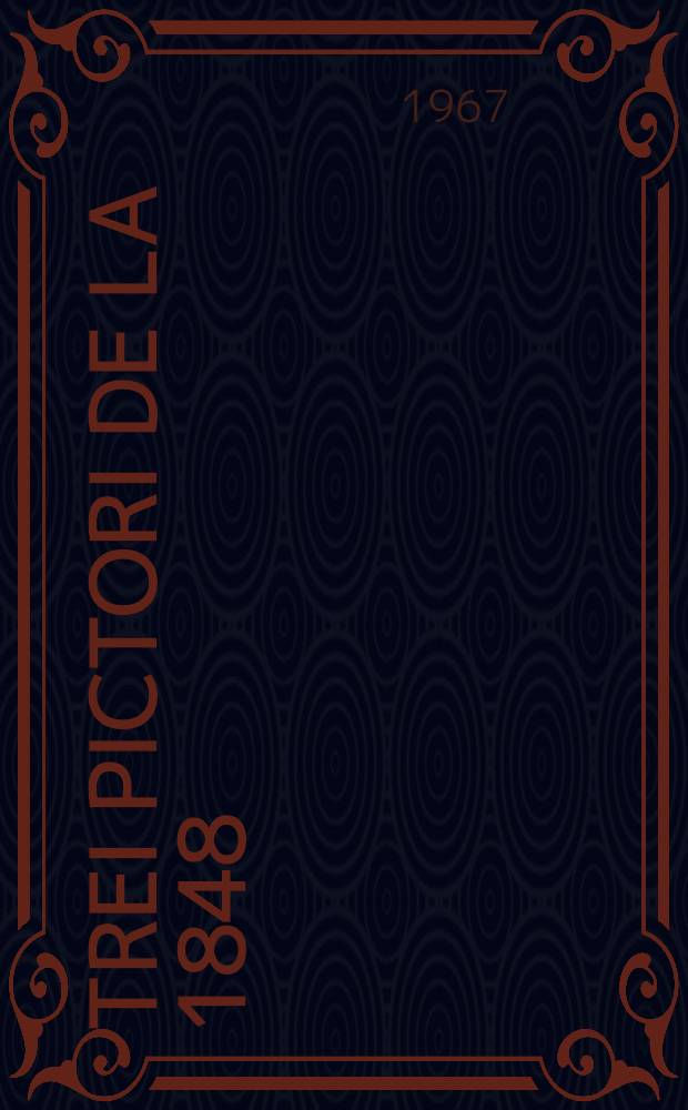 Trei pictori de la 1848: [I. Negulici, B. Iscovescu, C. Rosenthal]