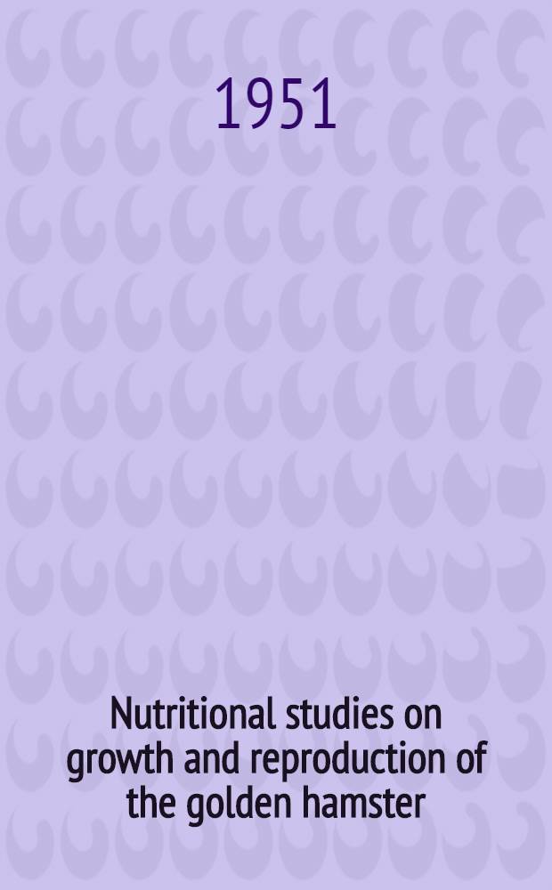 Nutritional studies on growth and reproduction of the golden hamster (Mesocricetus auratus auratus) : With some comparative observations in the albino rat (Mus norvegicus albinus)