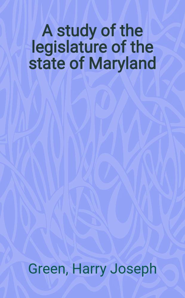 A study of the legislature of the state of Maryland : With special reference to the sessions of 1927 and 1929