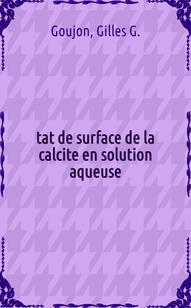 État de surface de la calcite en solution aqueuse : Valeur de l'énergie inter faciale : Influence d'additifs : Thèse prés. à l'Univ. de droit, d'économie et des sciences, Fac. des sciences et techniques de Saint-Jérôme ..