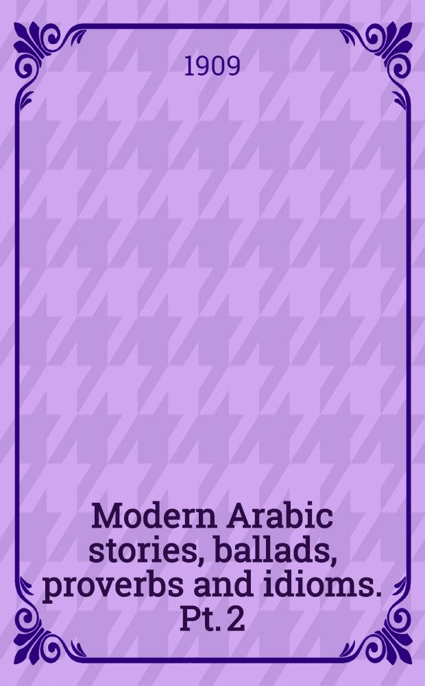 Modern Arabic stories, ballads, proverbs and idioms. Pt. 2