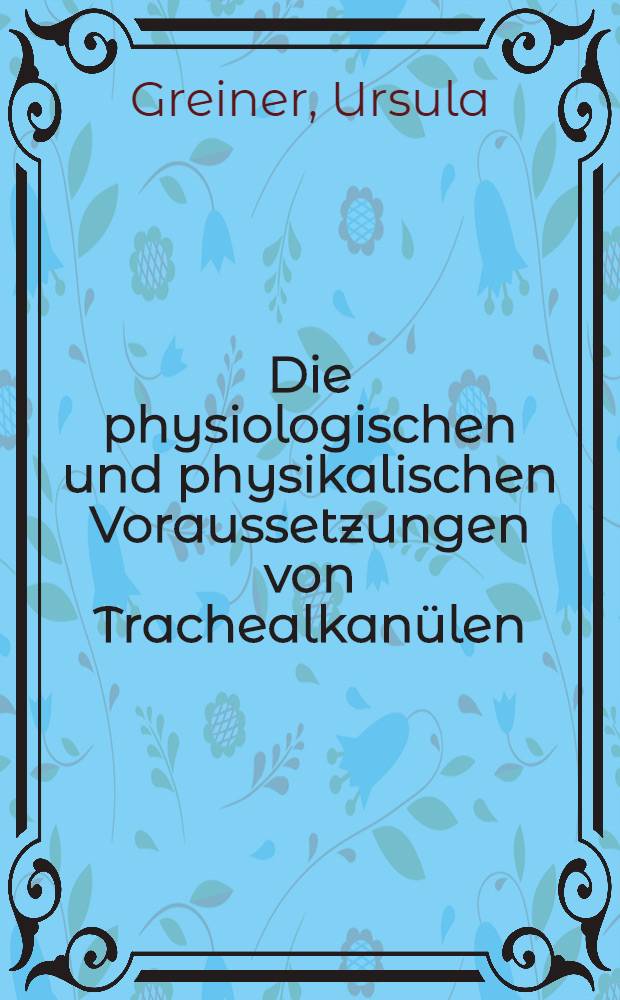 Die physiologischen und physikalischen Voraussetzungen von Trachealkan&uuml;len : Inaug.-Diss. ... der Med. Fak. der ... Univ. Erlangen-N&uuml;rnberg