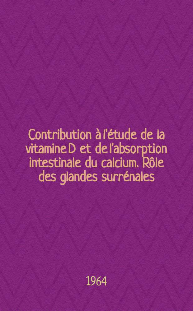 Contribution à l'étude de la vitamine D et de l'absorption intestinale du calcium. Rôle des glandes surrénales: 1-re thèse; Propositions données par la Faculté: 2-e thèse: Thèses ... / par Jean-Claude Gounelle ..