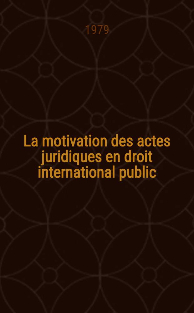 La motivation des actes juridiques en droit international public : Contribution à une théorie de l'acte jur. en droit intern. public