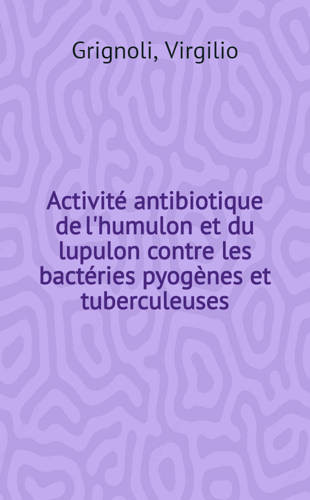 Activit&eacute; antibiotique de l'humulon et du lupulon contre les bact&eacute;ries pyog&egrave;nes et tuberculeuses : Th&egrave;se, pr&eacute;sent&eacute;e ... pour obtenir le grade de docteur de l'Univ. (mention: pharmacie)