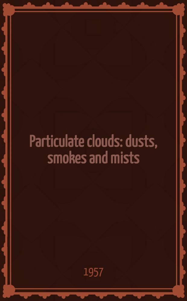 Particulate clouds: dusts, smokes and mists : Their physics and physical chemistry and industrial and environmental aspects