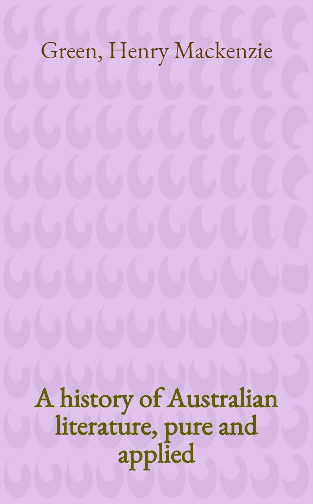 A history of Australian literature, pure and applied : A critical review of all forms of literature produced in Australia from the first books publ. after the arrival of the "First fleet" until 1950, with short accounts of later publications up to 1960