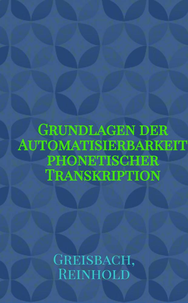 Grundlagen der Automatisierbarkeit phonetischer Transkription : Eine theoretische u. praktische Unters