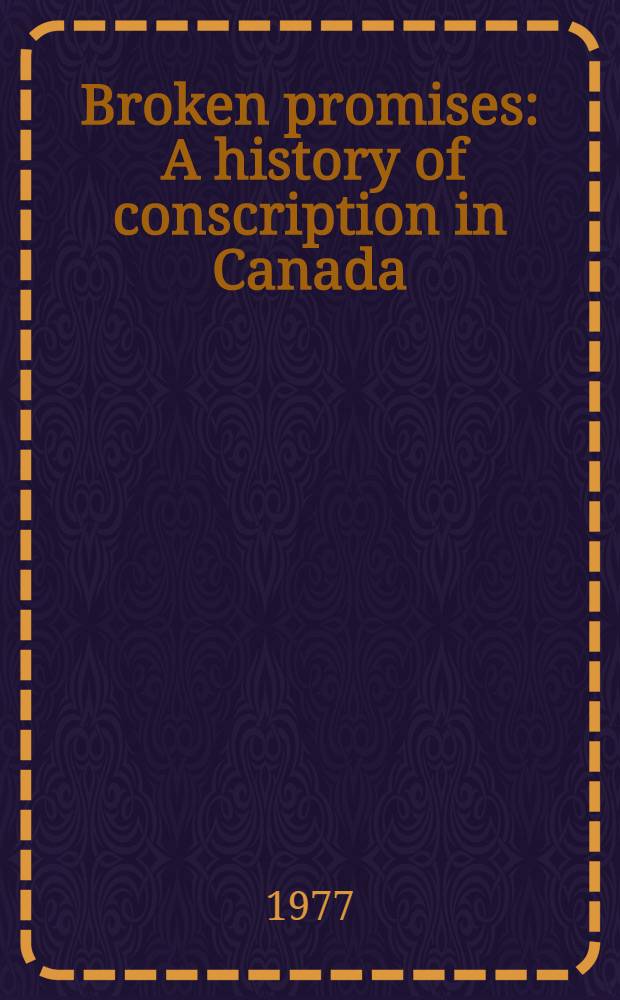 Broken promises : A history of conscription in Canada