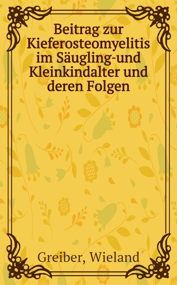Beitrag zur Kieferosteomyelitis im Säuglings- und Kleinkindalter und deren Folgen : Inaug.-Diss. ... der ... Med. Fakultät der ... Univ. Mainz