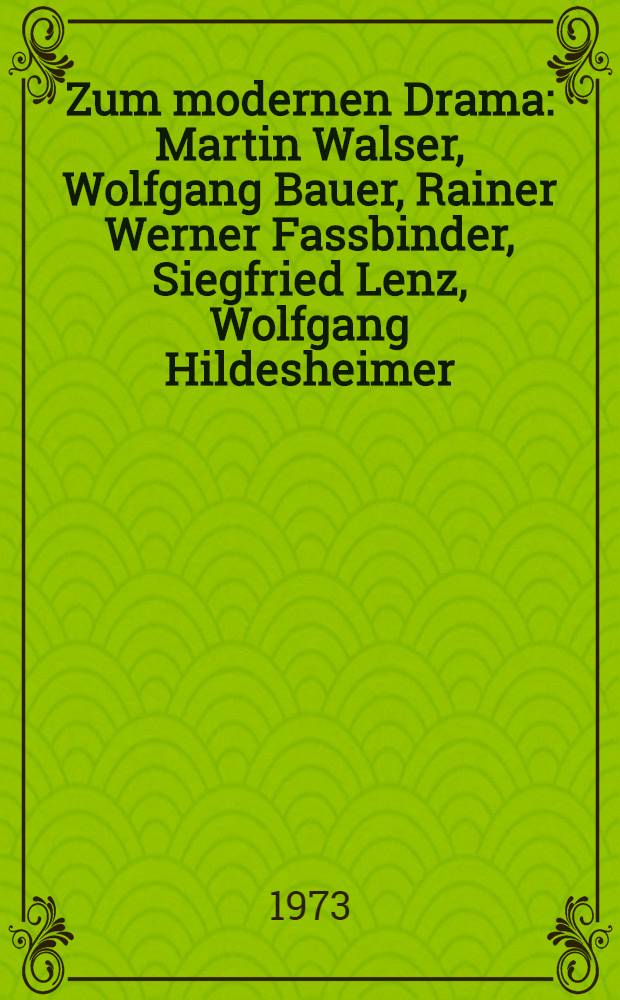 Zum modernen Drama : Martin Walser, Wolfgang Bauer, Rainer Werner Fassbinder, Siegfried Lenz, Wolfgang Hildesheimer