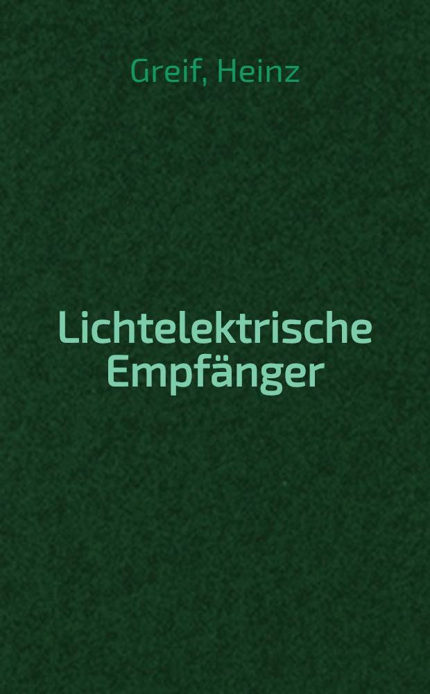 Lichtelektrische Empfänger : Eigenschaften und Anwendungen optisch-elektrischer Wandler