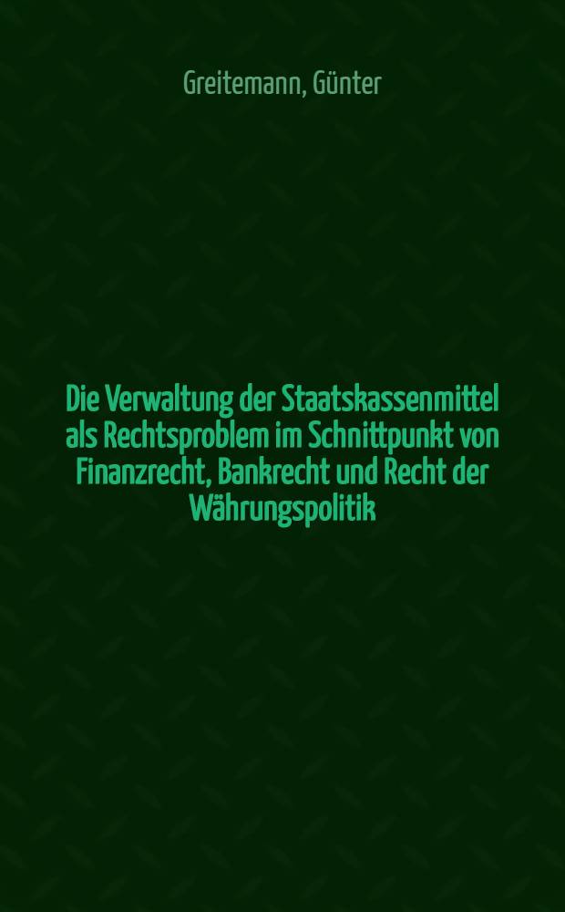 Die Verwaltung der Staatskassenmittel als Rechtsproblem im Schnittpunkt von Finanzrecht, Bankrecht und Recht der Währungspolitik