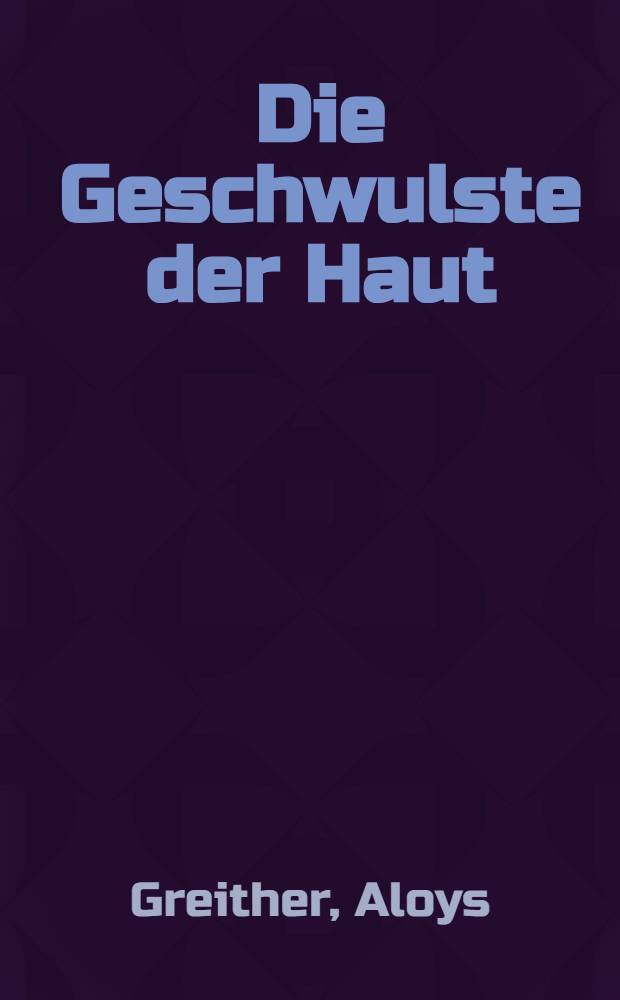 Die Geschwulste der Haut : Ihr klinisches und feingewebliches Bild, ihre Erkennung und Behandlung