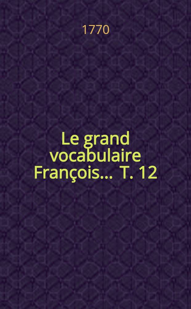 Le grand vocabulaire François ... T. 12 : [Gau - Hai]
