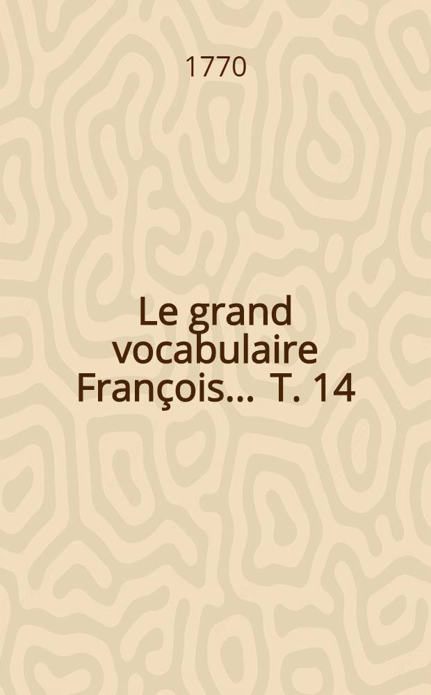Le grand vocabulaire François ... T. 14 : [I - Jar]