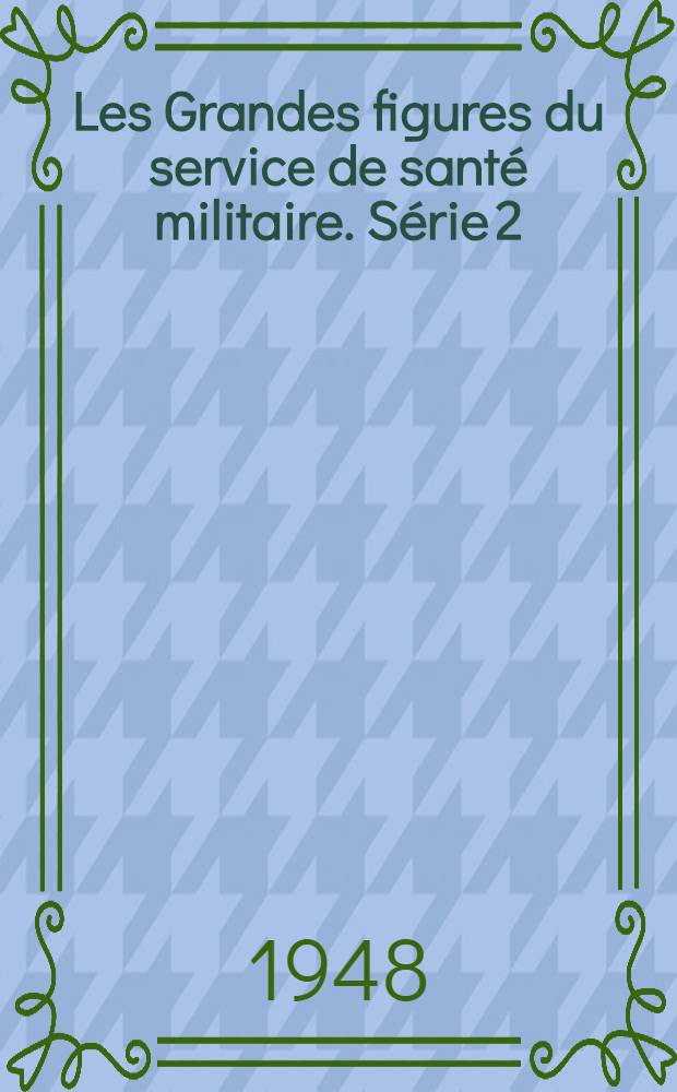 Les Grandes figures du service de santé militaire. Série 2 : Quelques grandes figures de la pharmacie militaire