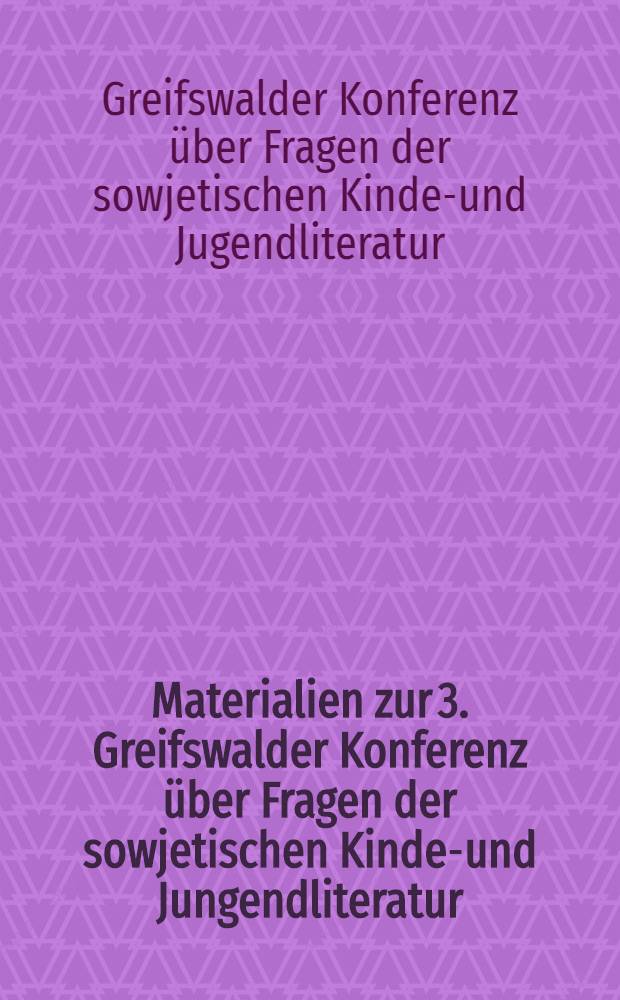Materialien zur 3. Greifswalder Konferenz über Fragen der sowjetischen Kinder- und Jungendliteratur : Zinnowitz, Usedom. Okt. 1975
