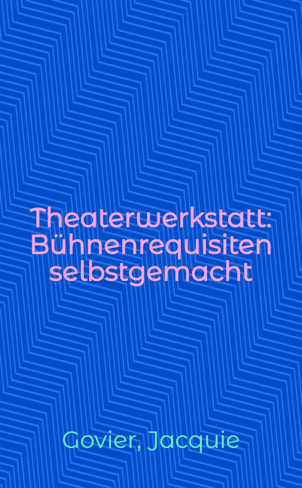 Theaterwerkstatt : Bühnenrequisiten selbstgemacht
