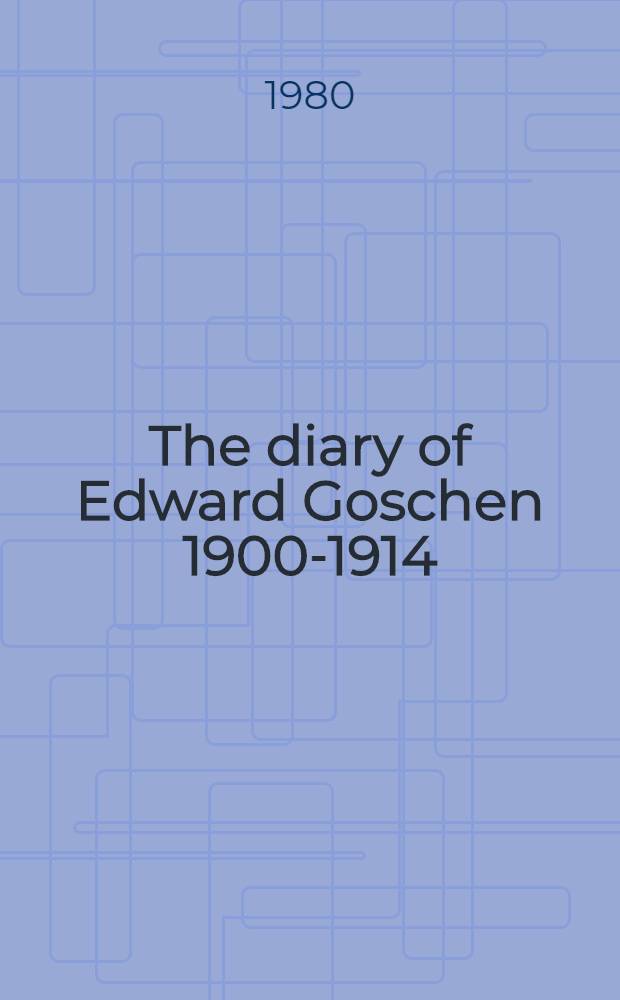 The diary of Edward Goschen 1900-1914