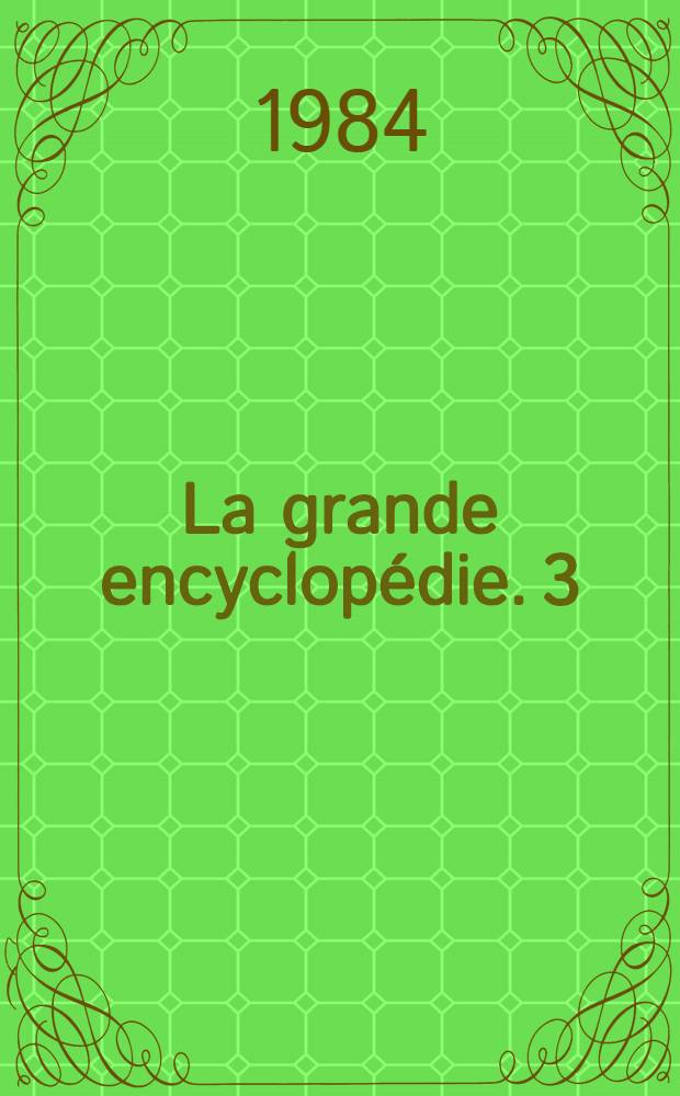 La grande encyclopédie. 3 : [Australie - Bouddhisme]