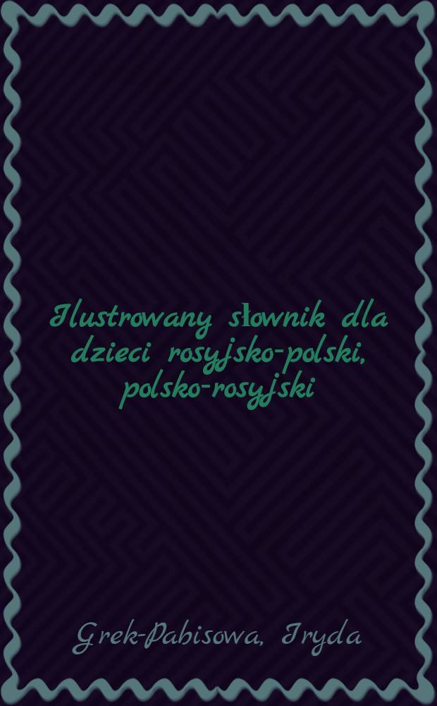 Ilustrowany słownik dla dzieci rosyjsko-polski, polsko-rosyjski : Około 4000 wyrazów i zwrotów ros., około 2500 wyrazów i zwrotów pol.