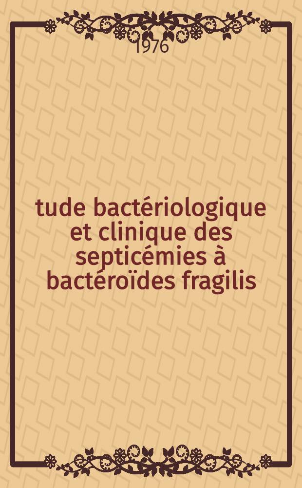 Étude bactériologique et clinique des septicémies à bactéroïdes fragilis : Dix observations recueillies de 1972 à 1974 au CHR de Toulouse : Thèse ..