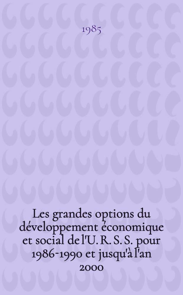 Les grandes options du développement économique et social de l'U. R. S. S. pour 1986-1990 et jusqu'à l'an 2000 : Projet