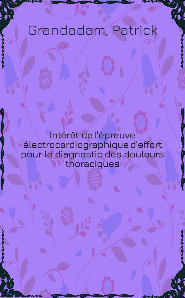 Intérêt de l'épreuve électrocardiographique d'effort pour le diagnostic des douleurs thoraciques : Corrélations avec les résultats de la coronarographie : À propos de 52 cas : Thèse ..