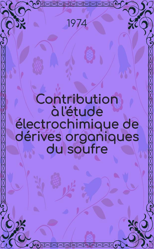Contribution à l'étude électrochimique de dérives organiques du soufre : Mise en évidence de certaines coupures anodiques et cathodiques des sulfures et des sulfones : Thèse prés. à l'Univ. de Clermont-Ferrand ..