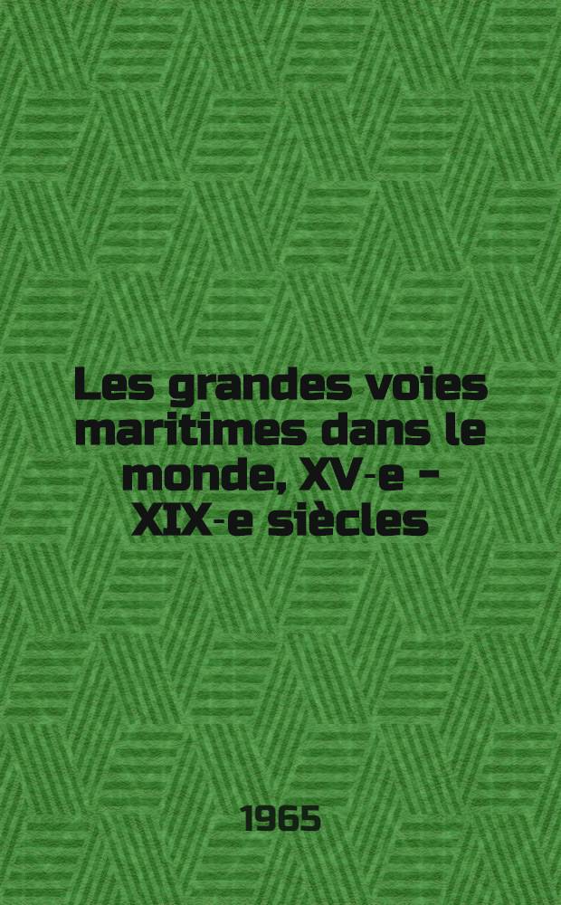 Les grandes voies maritimes dans le monde, XV-e - XIX-e si&egrave;cles : Rapports pr&eacute;sent&eacute;s au XII-e Congr&egrave;s international des sciences historiques par la Commission internationale d'histoire maritime &agrave; l'occasion de son VII-e Colloque (Vienne, 29 ao&ucirc;t - 5 sept. 1965)