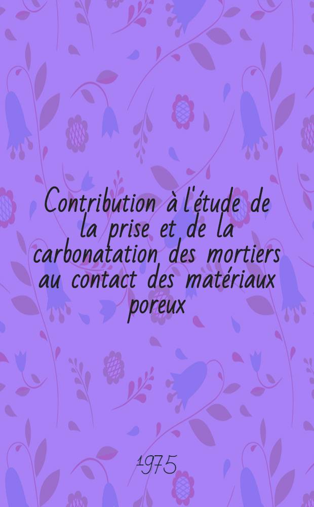 Contribution à l'étude de la prise et de la carbonatation des mortiers au contact des matériaux poreux : Thèse prés. à l'Univ. Paul-Sabatier de Toulouse ..