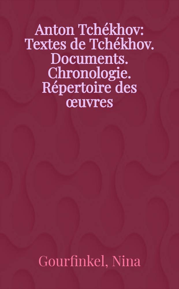 Anton Tchékhov : Textes de Tchékhov. Documents. Chronologie. Répertoire des œuvres