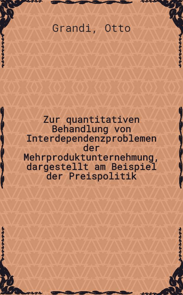 Zur quantitativen Behandlung von Interdependenzproblemen der Mehrproduktunternehmung, dargestellt am Beispiel der Preispolitik : Diss