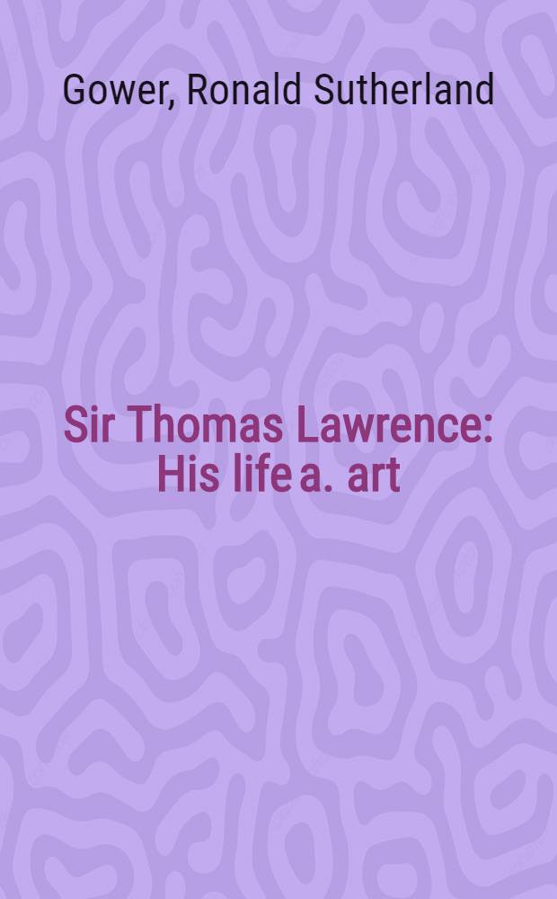 Sir Thomas Lawrence : His life a. art